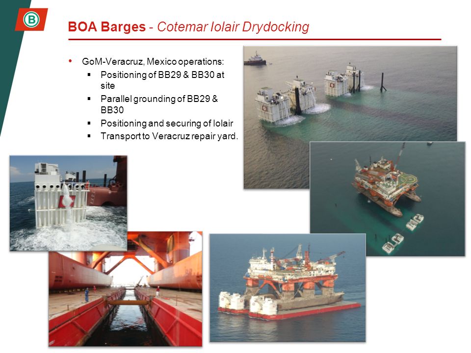 BOA Barges - Cotemar Iolair Drydocking GoM-Veracruz, Mexico operations:  Positioning of BB29 & BB30 at site  Parallel grounding of BB29 & BB30  Positioning and securing of Iolair  Transport to Veracruz repair yard.