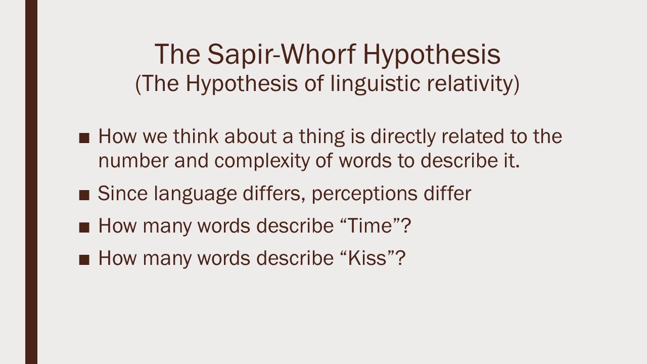 The Sapir-Whorf Hypothesis (The Hypothesis of linguistic relativity) ■How we think about a thing is directly related to the number and complexity of words to describe it.