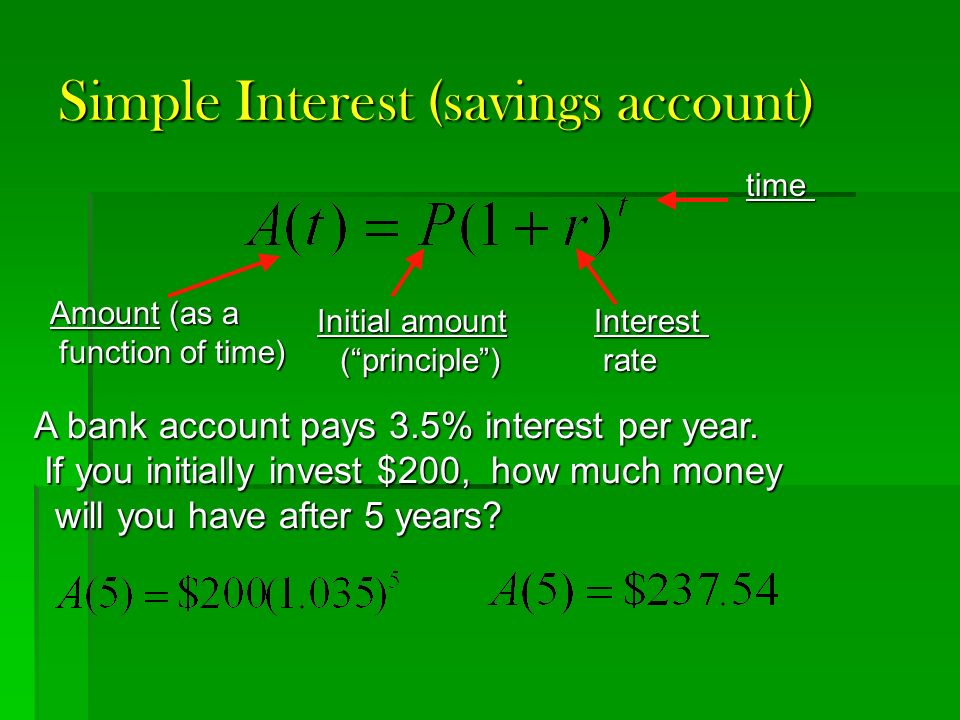 Simple Interest (savings account) Amount (as a function of time) function of time) Initial amount ( principle ) ( principle )Interest rate rate time A bank account pays 3.5% interest per year.