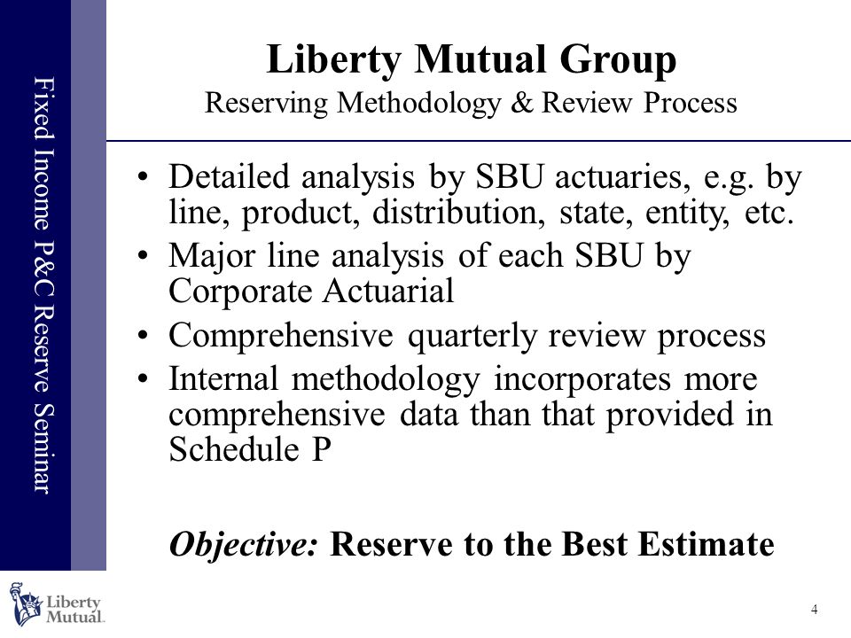 Fixed Income P&C Reserve Seminar 4 Liberty Mutual Group Reserving Methodology & Review Process Detailed analysis by SBU actuaries, e.g.