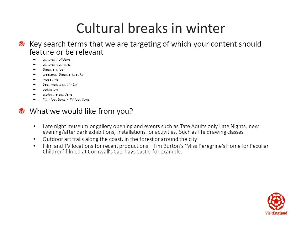 Cultural breaks in winter Key search terms that we are targeting of which your content should feature or be relevant – cultural holidays – cultural activities – theatre trips – weekend theatre breaks – museums – best nights out in UK – public art – sculpture gardens – Film locations / TV locations What we would like from you.