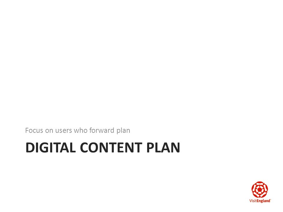 DIGITAL CONTENT PLAN Focus on users who forward plan
