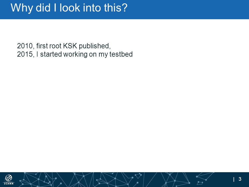 | 3 Why did I look into this 2010, first root KSK published, 2015, I started working on my testbed