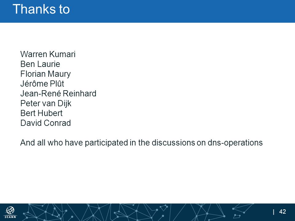 | 42 Thanks to Warren Kumari Ben Laurie Florian Maury Jérôme Plût Jean-René Reinhard Peter van Dijk Bert Hubert David Conrad And all who have participated in the discussions on dns-operations