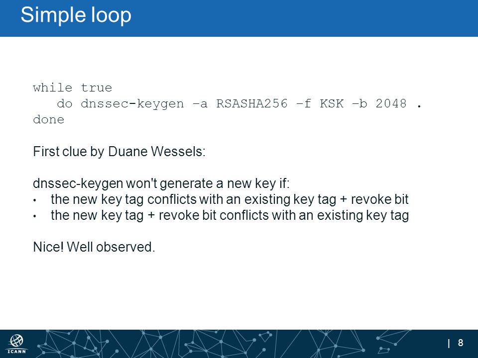 | 8 Simple loop while true do dnssec-keygen –a RSASHA256 –f KSK –b 2048.