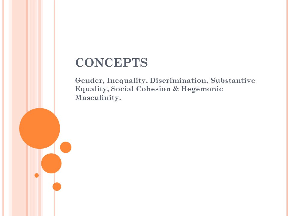 CONCEPTS Gender, Inequality, Discrimination, Substantive Equality, Social Cohesion & Hegemonic Masculinity.