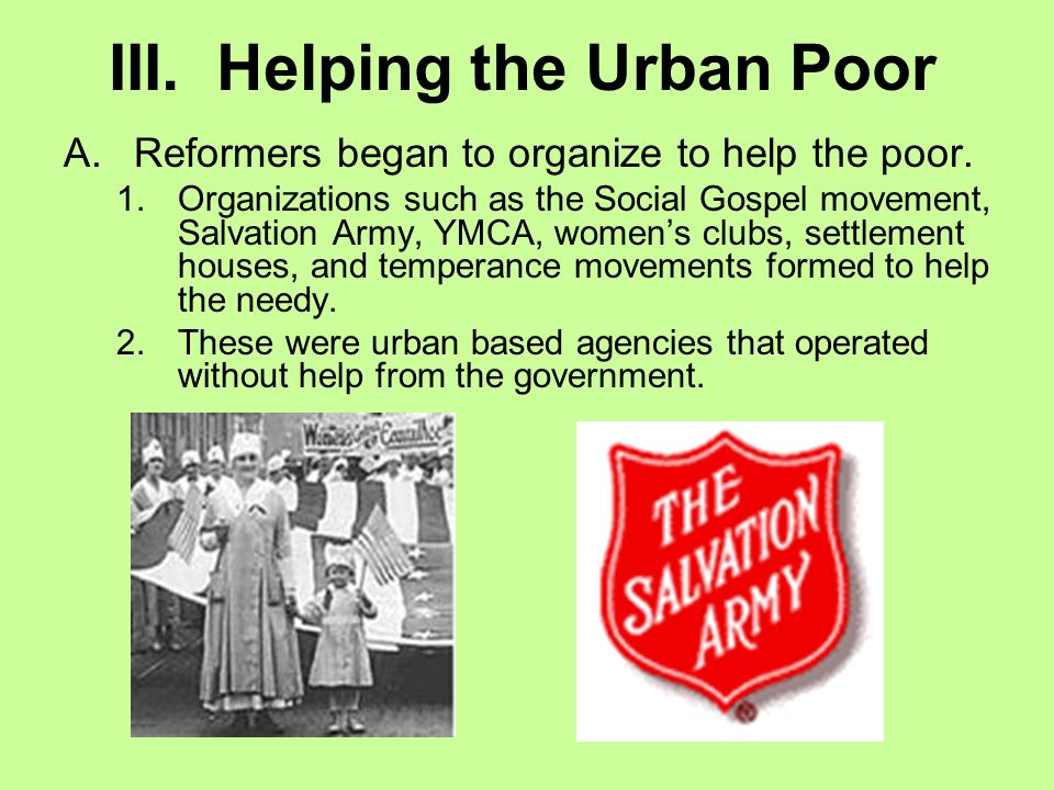 III. Helping the Urban Poor A.Reformers began to organize to help the poor.