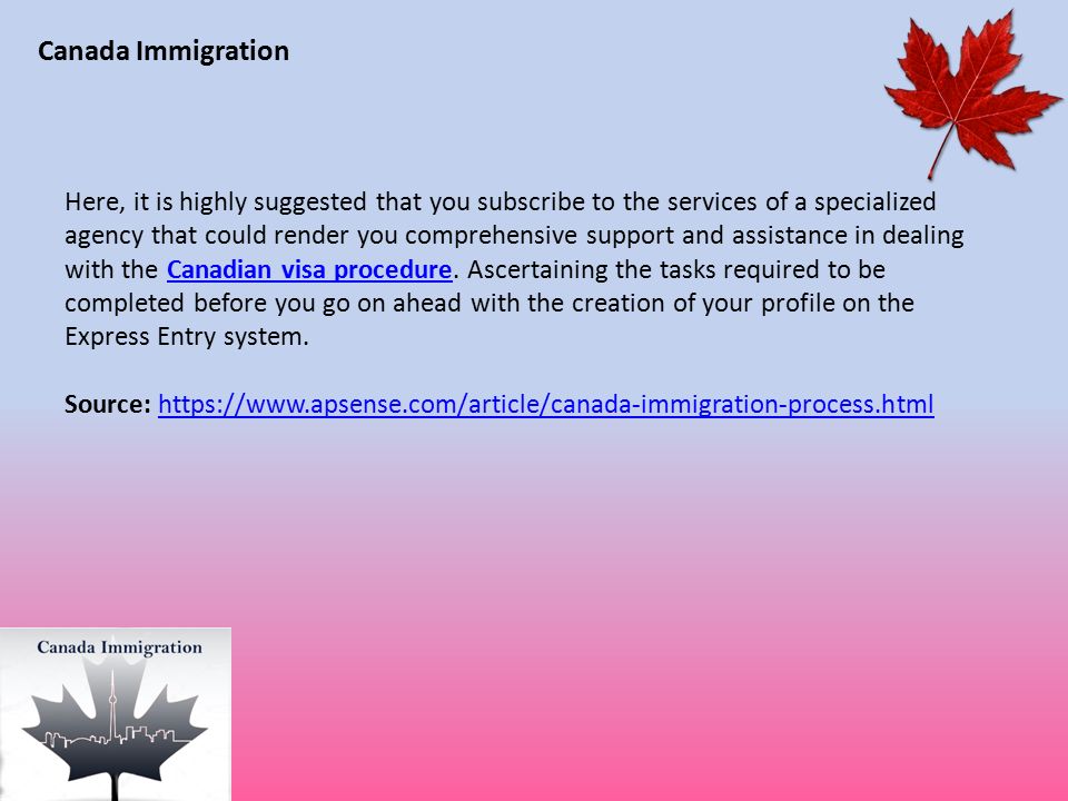 Canada Immigration Here, it is highly suggested that you subscribe to the services of a specialized agency that could render you comprehensive support and assistance in dealing with the Canadian visa procedure.