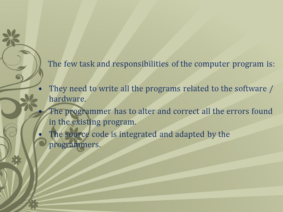 The few task and responsibilities of the computer program is: They need to write all the programs related to the software / hardware.