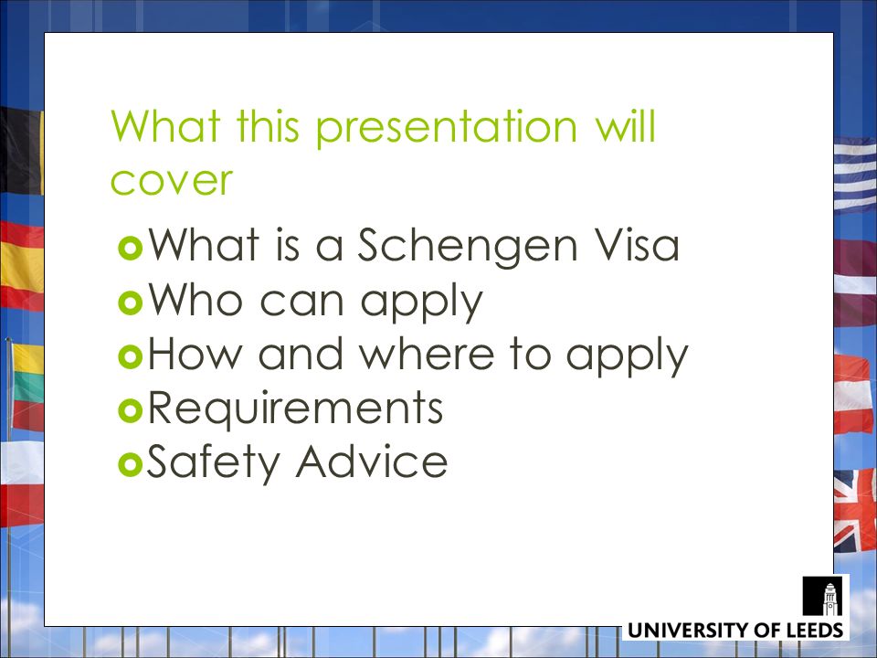 What this presentation will cover  What is a Schengen Visa  Who can apply  How and where to apply  Requirements  Safety Advice