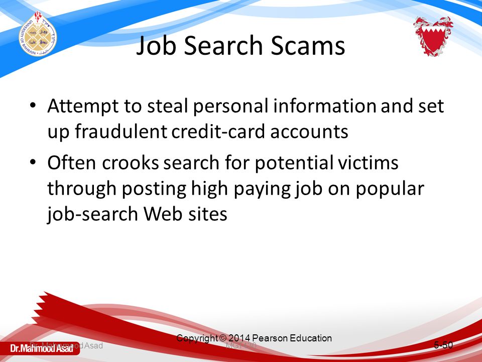 Copyright © 2014 Pearson Education Job Search Scams Attempt to steal personal information and set up fraudulent credit-card accounts Often crooks search for potential victims through posting high paying job on popular job-search Web sites 5-50 Dr.