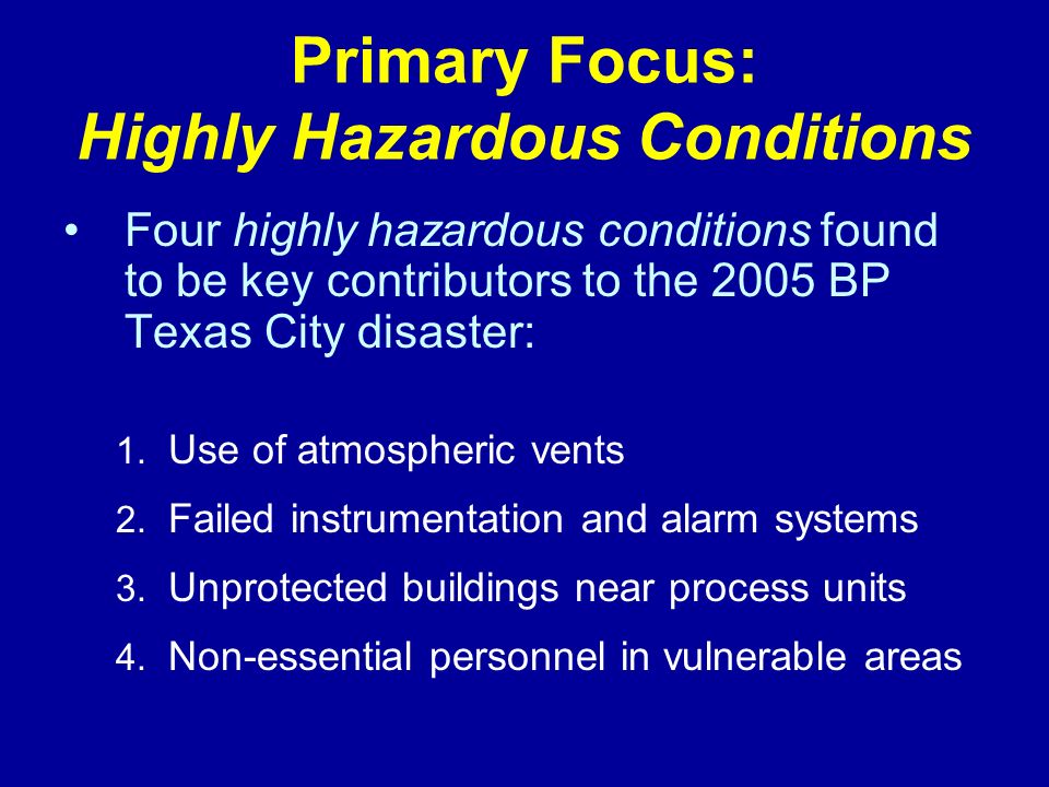 Primary Focus: Highly Hazardous Conditions Four highly hazardous conditions found to be key contributors to the 2005 BP Texas City disaster: 1.