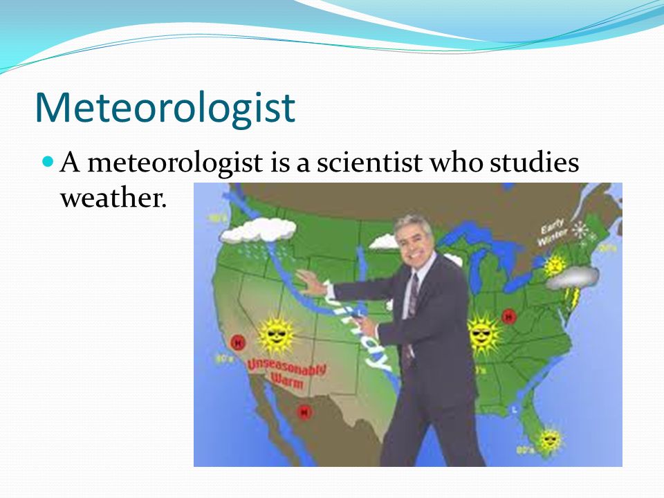 Meteorologist A meteorologist is a scientist who studies weather. 