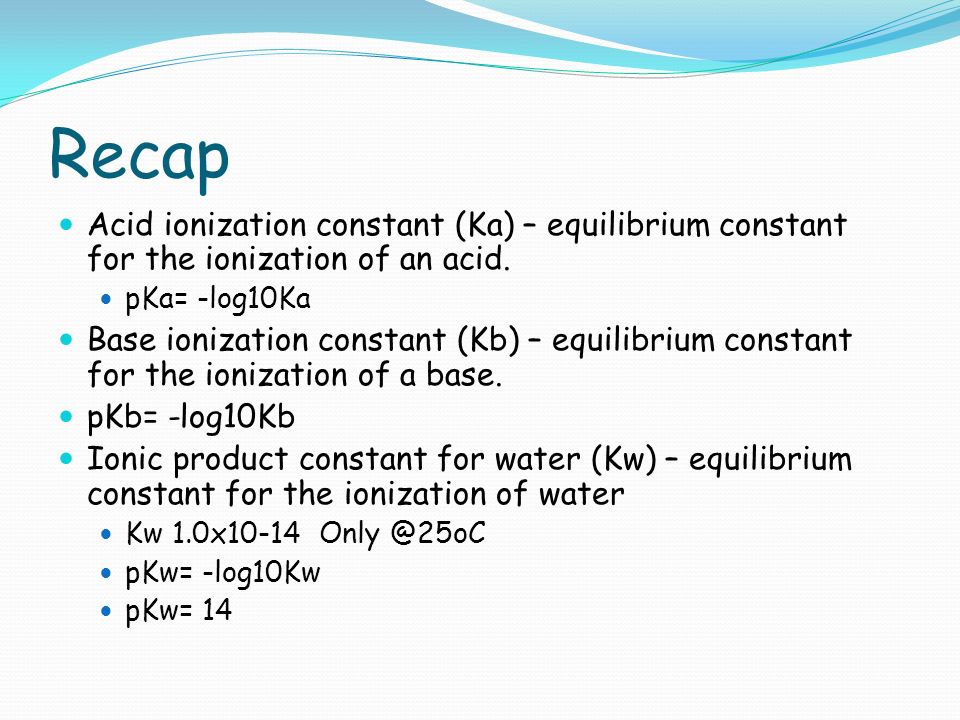 Recap Acid ionization constant (Ka) – equilibrium constant for the ionization of an acid.
