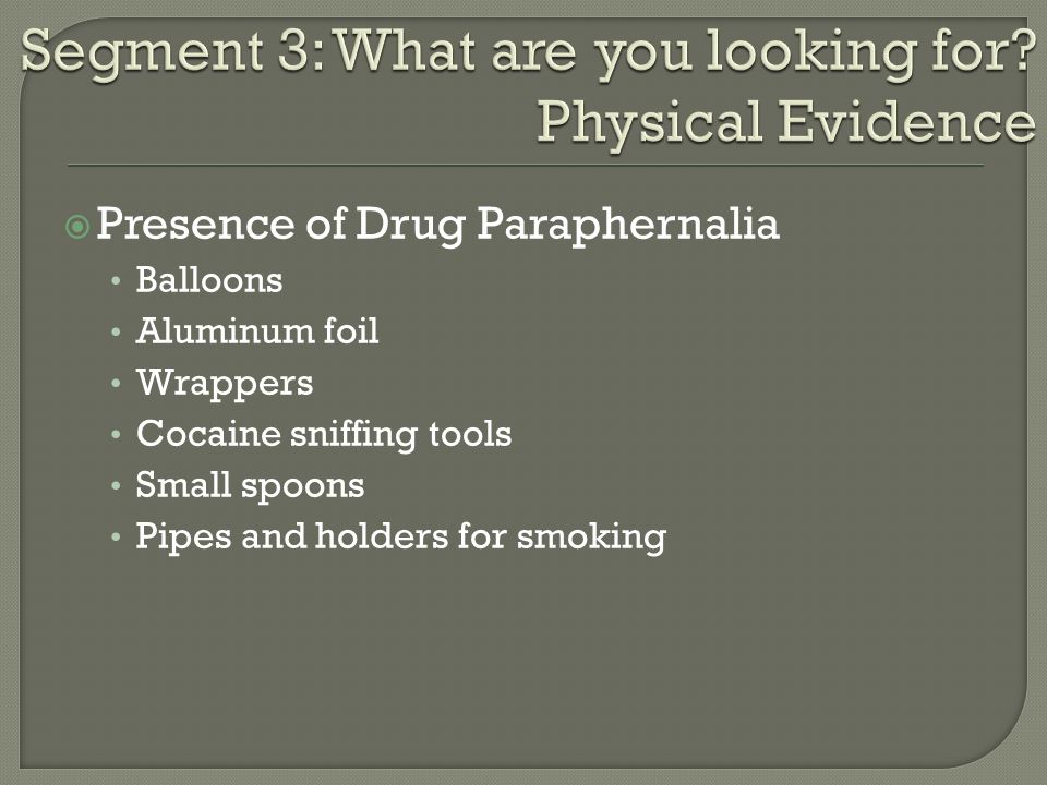  Presence of Drug Paraphernalia Balloons Aluminum foil Wrappers Cocaine sniffing tools Small spoons Pipes and holders for smoking