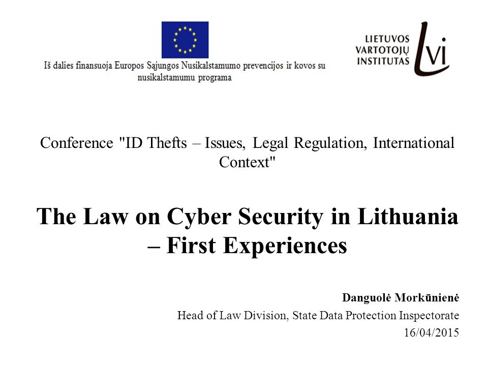 Danguolė Morkūnienė Head of Law Division, State Data Protection Inspectorate 16/04/2015 Conference ID Thefts – Issues, Legal Regulation, International Context The Law on Cyber Security in Lithuania – First Experiences