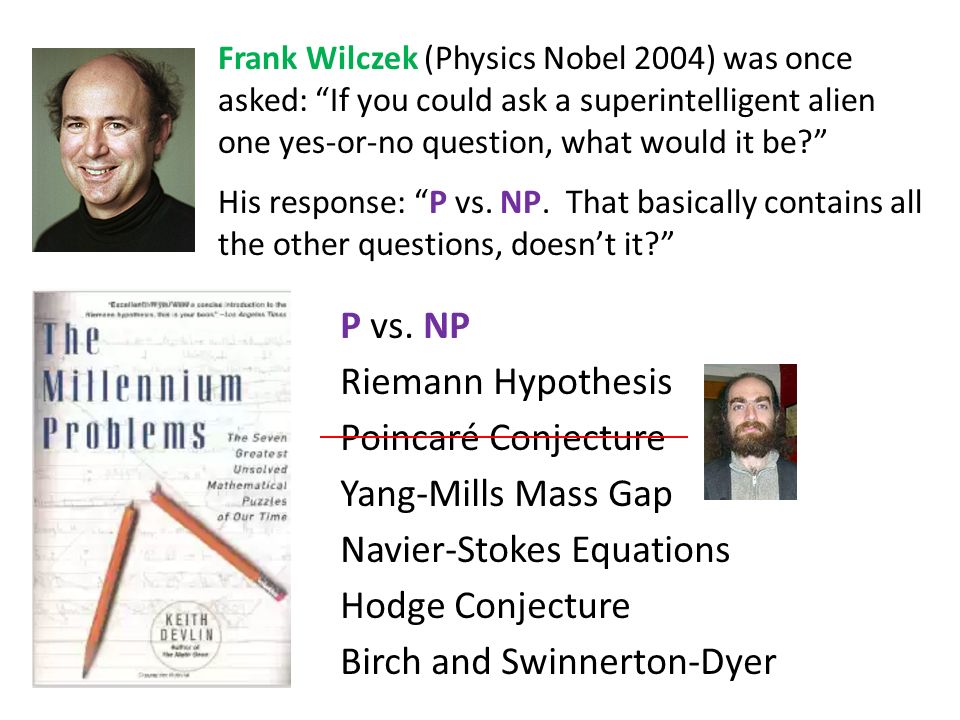 Frank Wilczek (Physics Nobel 2004) was once asked: If you could ask a superintelligent alien one yes-or-no question, what would it be His response: P vs.