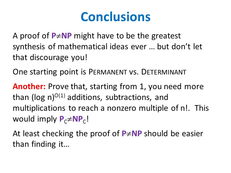 Conclusions A proof of P  NP might have to be the greatest synthesis of mathematical ideas ever … but don’t let that discourage you.