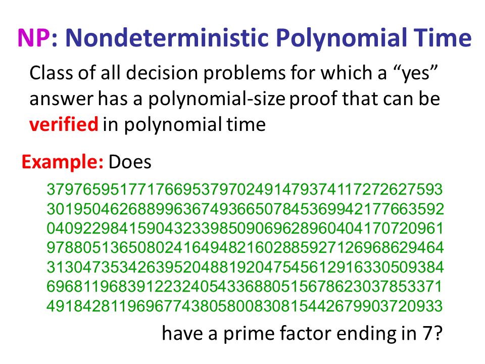 NP: Nondeterministic Polynomial Time Example: Does have a prime factor ending in 7.