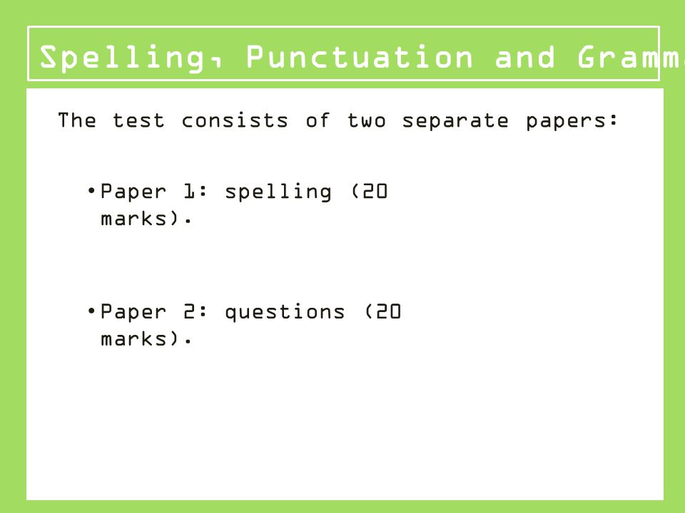 Spelling, Punctuation and Grammar The test consists of two separate papers: Paper 1: spelling (20 marks).
