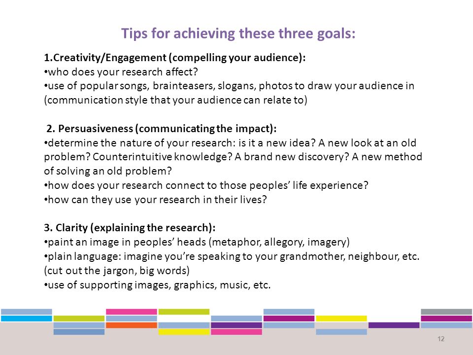 12 Tips for achieving these three goals: 1.Creativity/Engagement (compelling your audience): who does your research affect.