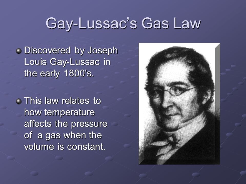 Gay-Lussac’s Gas Law Discovered by Joseph Louis Gay-Lussac in the early 1800 s.