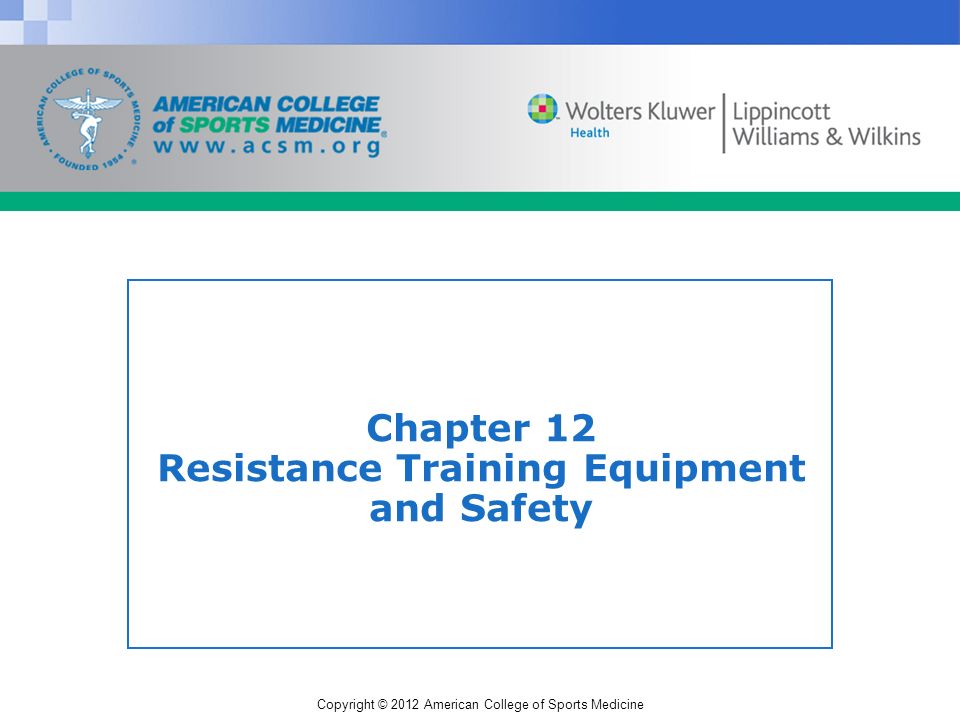 Copyright © 2012 American College of Sports Medicine Chapter 12 Resistance Training Equipment and Safety
