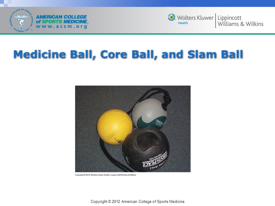 Copyright © 2012 American College of Sports Medicine Medicine Ball, Core Ball, and Slam Ball