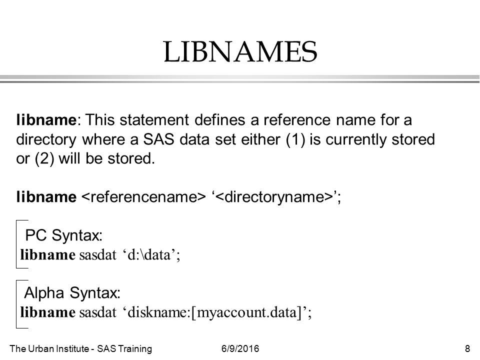 The Urban Institute - SAS Training6/9/20168 LIBNAMES libname: This statement defines a reference name for a directory where a SAS data set either (1) is currently stored or (2) will be stored.