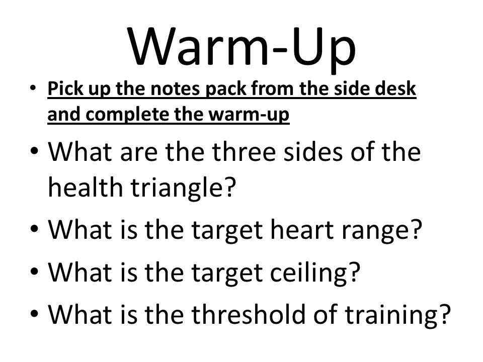 Warm-Up Pick up the notes pack from the side desk and complete the warm-up What are the three sides of the health triangle.