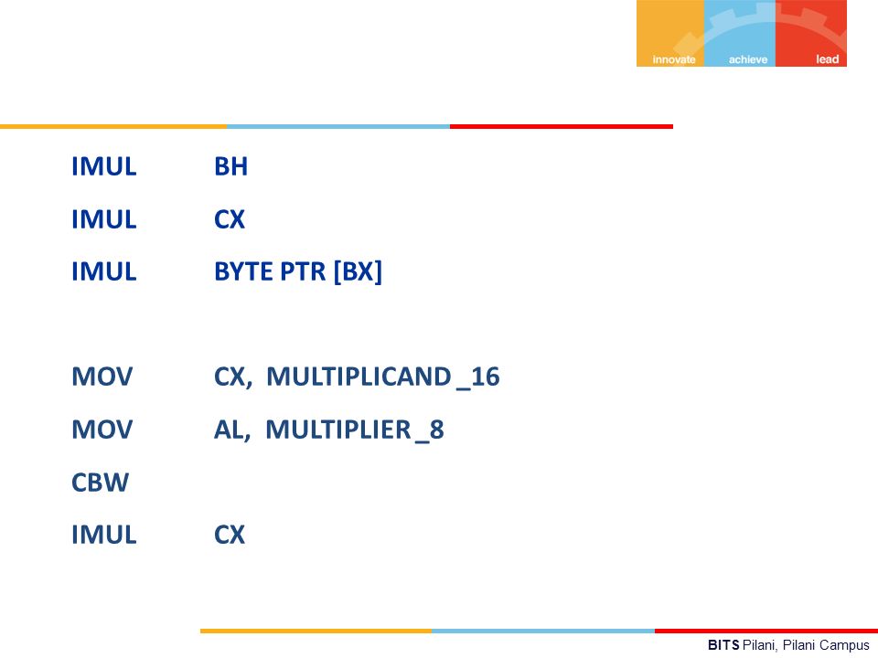 BITS Pilani, Pilani Campus IMUL BH IMUL CX IMUL BYTE PTR [BX] MOV CX, MULTIPLICAND _16 MOV AL, MULTIPLIER _8 CBW IMUL CX