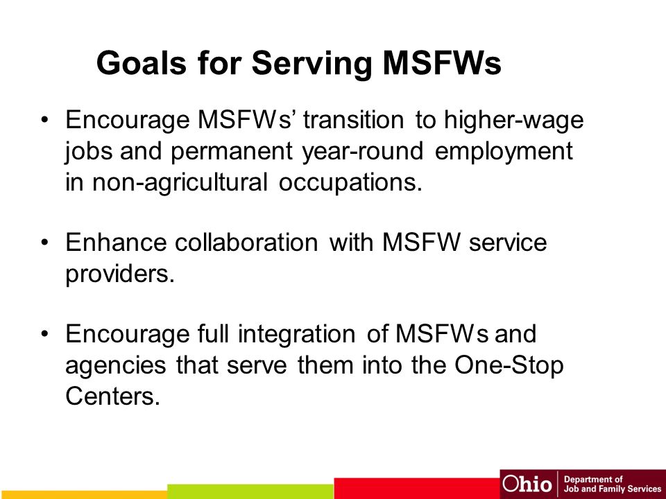 Goals for Serving MSFWs Encourage MSFWs’ transition to higher-wage jobs and permanent year-round employment in non-agricultural occupations.
