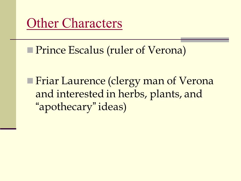 Other Characters Prince Escalus (ruler of Verona) Friar Laurence (clergy man of Verona and interested in herbs, plants, and apothecary ideas)