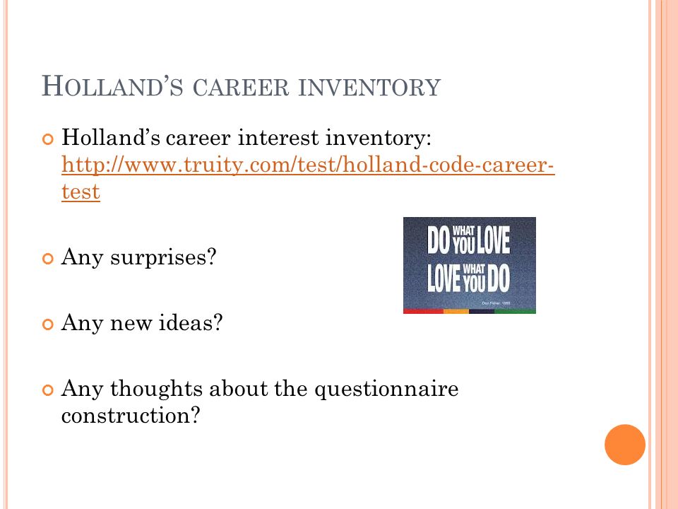 H OLLAND ’ S CAREER INVENTORY Holland’s career interest inventory:   test   test Any surprises.