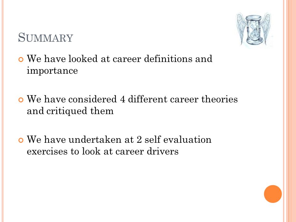 S UMMARY We have looked at career definitions and importance We have considered 4 different career theories and critiqued them We have undertaken at 2 self evaluation exercises to look at career drivers