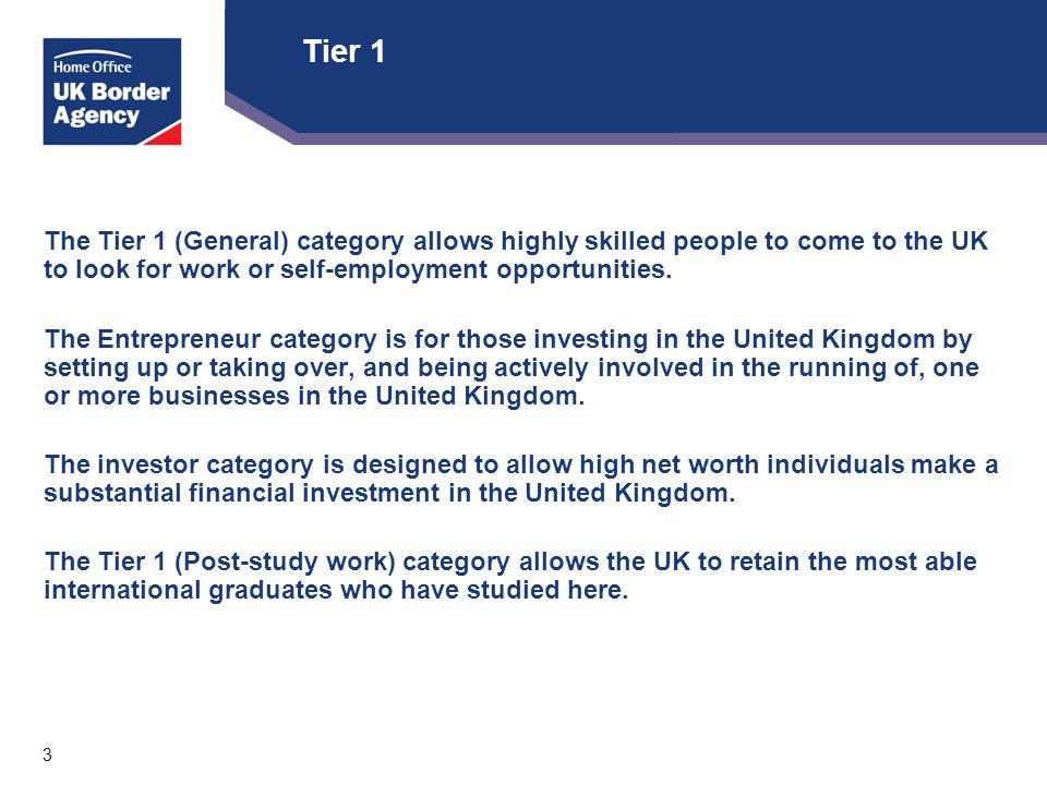 3 Tier 1 The Tier 1 (General) category allows highly skilled people to come to the UK to look for work or self-employment opportunities.