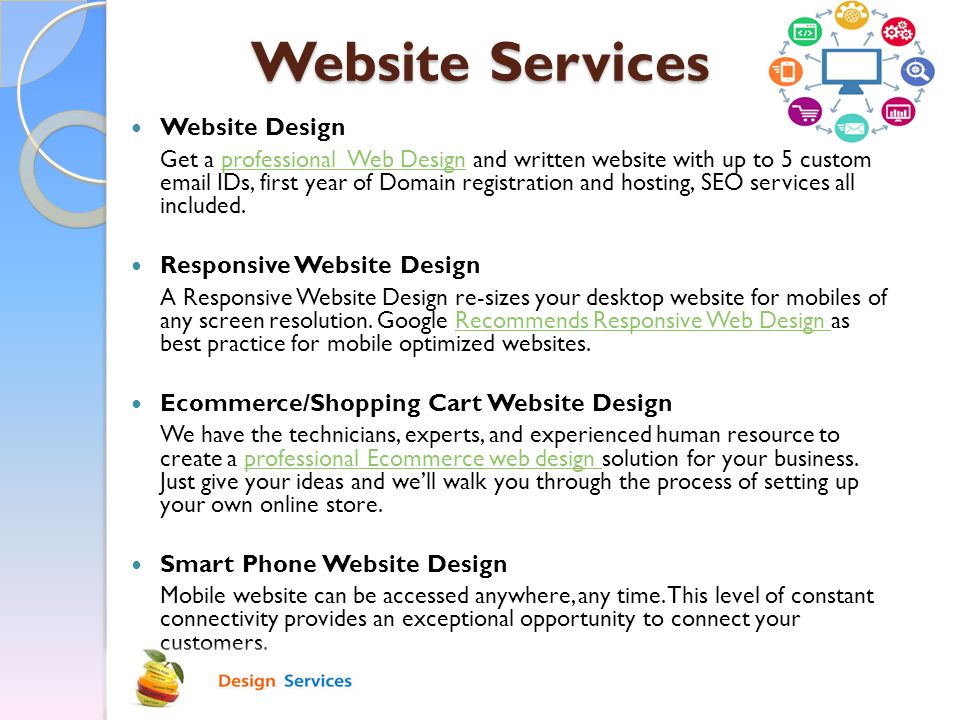 Website Services Website Design Get a professional Web Design and written website with up to 5 custom  IDs, first year of Domain registration and hosting, SEO services all included.professional Web Design Responsive Website Design A Responsive Website Design re-sizes your desktop website for mobiles of any screen resolution.