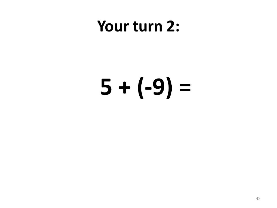 Your turn 2: 5 + (-9) = 42