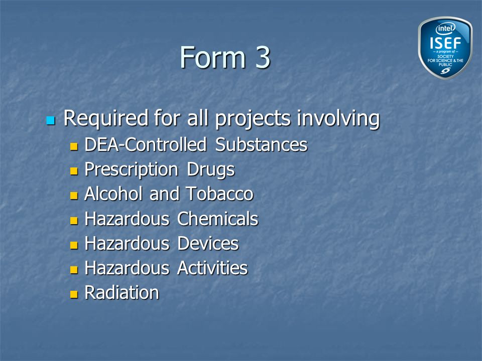Form 3 Required for all projects involving Required for all projects involving DEA-Controlled Substances DEA-Controlled Substances Prescription Drugs Prescription Drugs Alcohol and Tobacco Alcohol and Tobacco Hazardous Chemicals Hazardous Chemicals Hazardous Devices Hazardous Devices Hazardous Activities Hazardous Activities Radiation Radiation