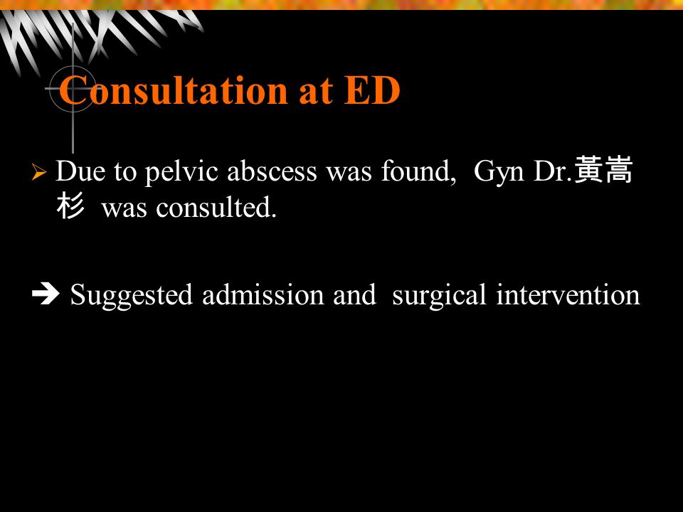 Consultation at ED  Due to pelvic abscess was found, Gyn Dr.