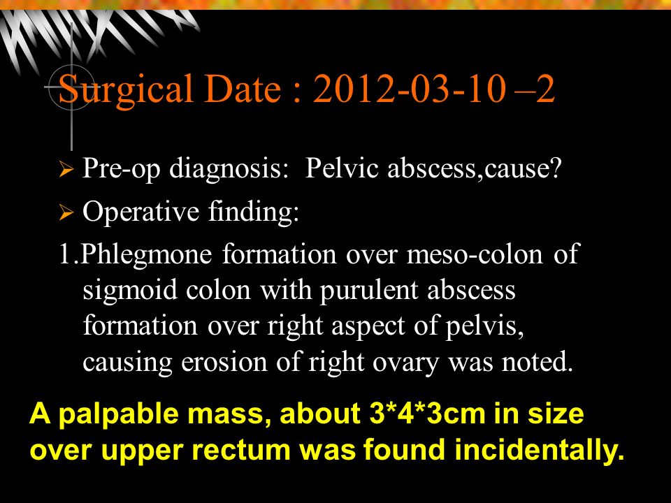 Surgical Date : –2  Pre-op diagnosis: Pelvic abscess,cause.