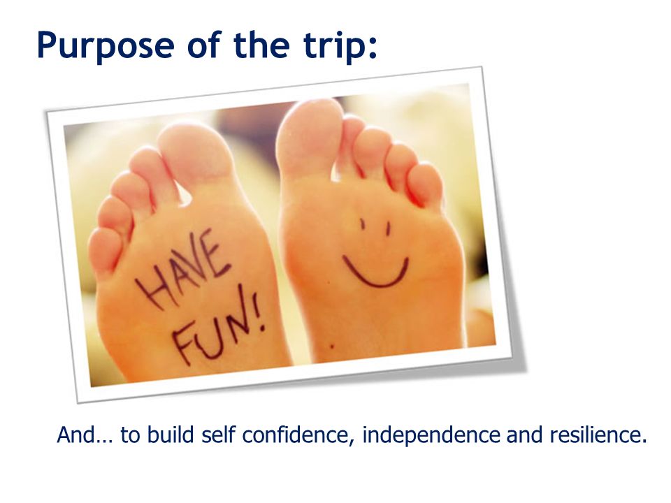 Purpose of the trip: And… to build self confidence, independence and resilience.