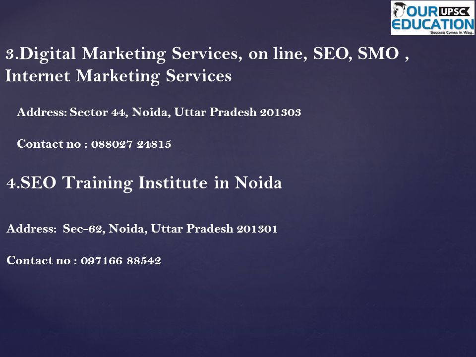 3.Digital Marketing Services, on line, SEO, SMO, Internet Marketing Services Address: Sector 44, Noida, Uttar Pradesh Contact no : SEO Training Institute in Noida Address: Sec-62, Noida, Uttar Pradesh Contact no :