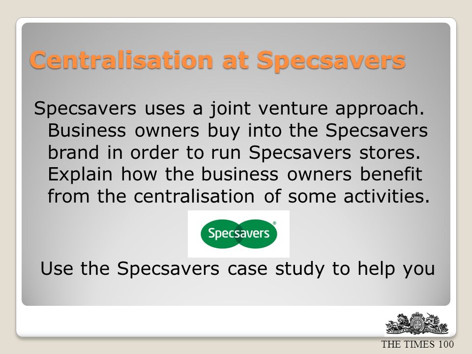THE TIMES 100 Centralisation at Specsavers Specsavers uses a joint venture approach.