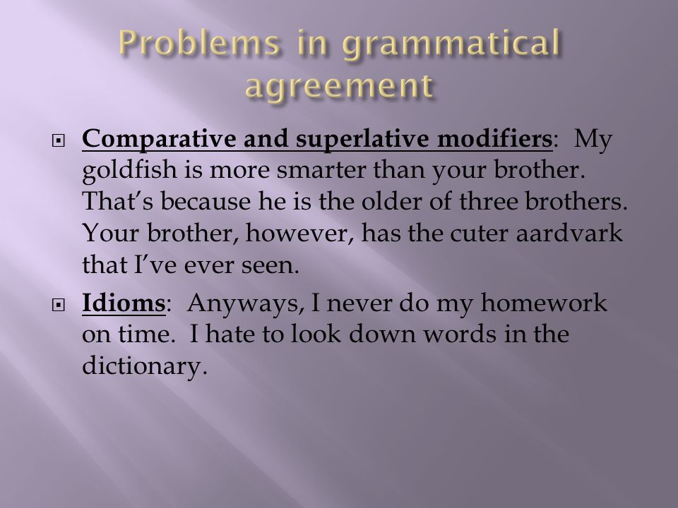  Comparative and superlative modifiers : My goldfish is more smarter than your brother.