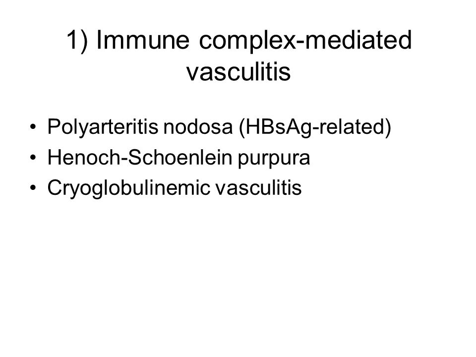 1) Immune complex-mediated vasculitis Polyarteritis nodosa (HBsAg-related) Henoch-Schoenlein purpura Cryoglobulinemic vasculitis