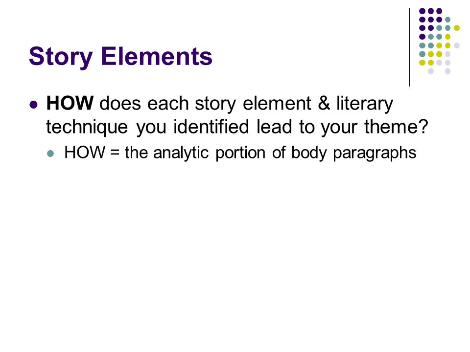 Story Elements HOW does each story element & literary technique you identified lead to your theme.
