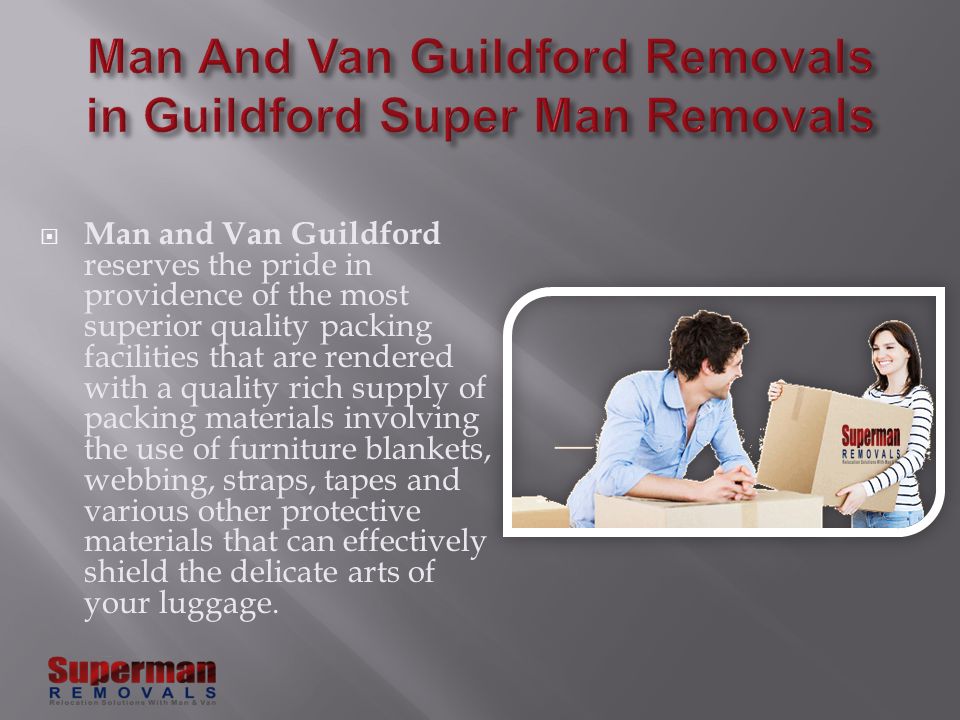  Man and Van Guildford reserves the pride in providence of the most superior quality packing facilities that are rendered with a quality rich supply of packing materials involving the use of furniture blankets, webbing, straps, tapes and various other protective materials that can effectively shield the delicate arts of your luggage.