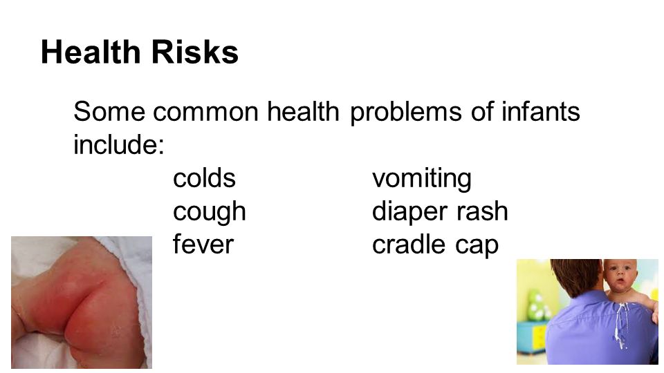 Health Risks Some common health problems of infants include: coldsvomiting coughdiaper rash fevercradle cap