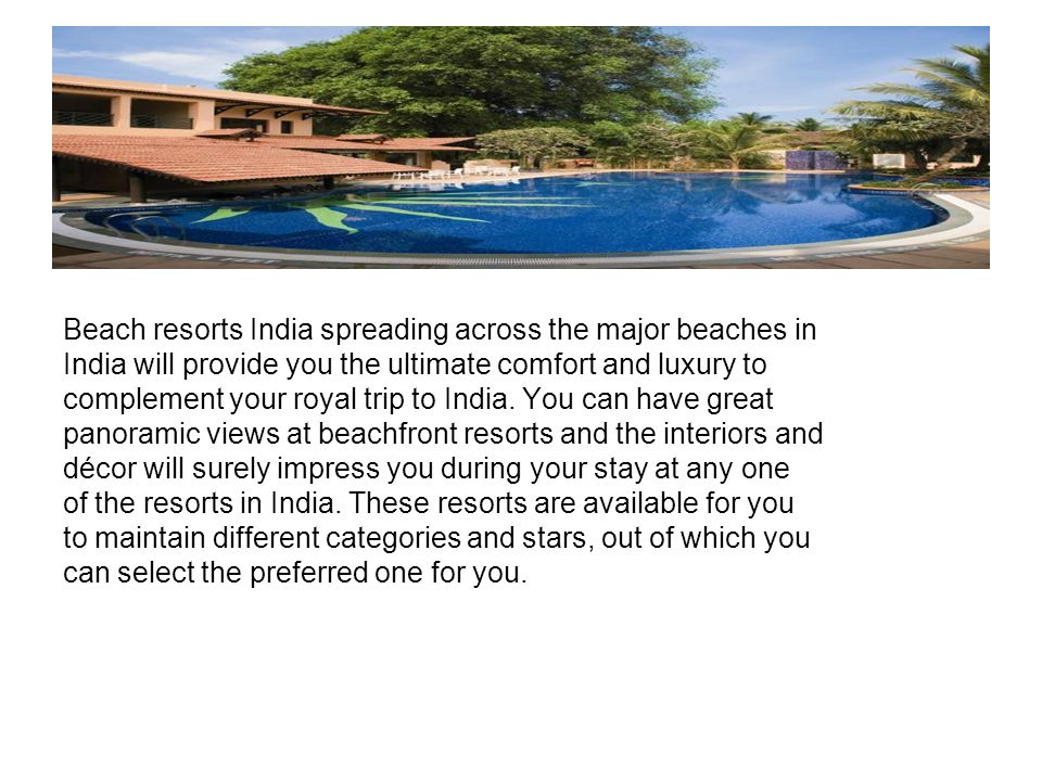 Beach resorts India spreading across the major beaches in India will provide you the ultimate comfort and luxury to complement your royal trip to India.